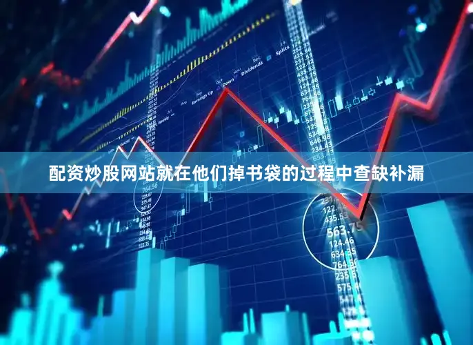 配资炒股网站就在他们掉书袋的过程中查缺补漏