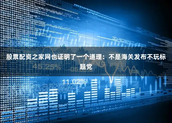 股票配资之家网也证明了一个道理：不是海关发布不玩标题党