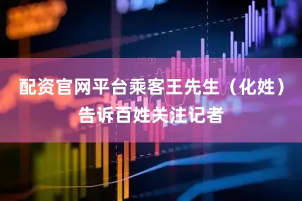 配资官网平台乘客王先生（化姓）告诉百姓关注记者