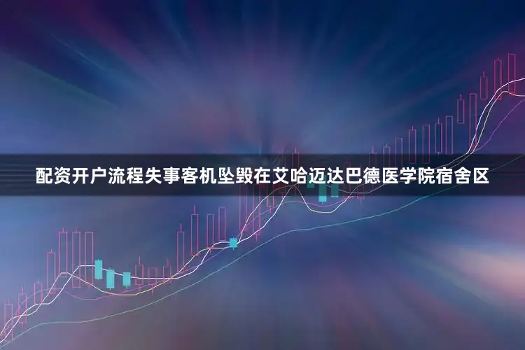 配资开户流程失事客机坠毁在艾哈迈达巴德医学院宿舍区