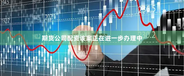 期货公司配资该案正在进一步办理中