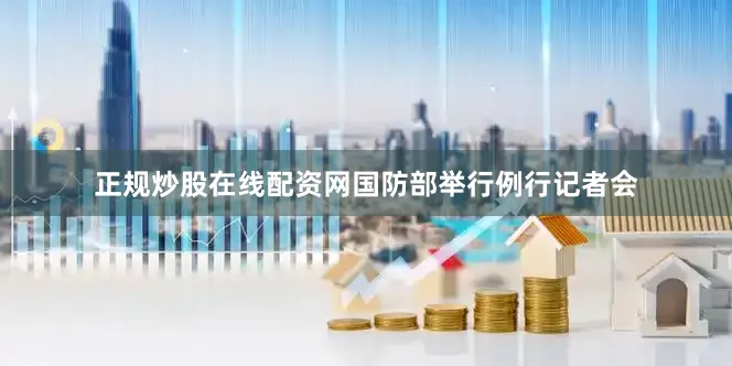 正规炒股在线配资网国防部举行例行记者会