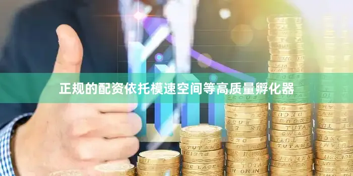 正规的配资依托模速空间等高质量孵化器