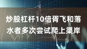 炒股杠杆10倍胥飞和落水者多次尝试爬上渠岸