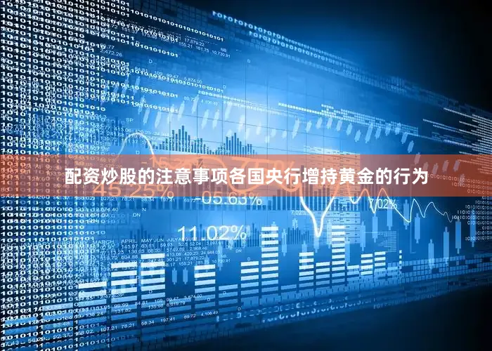 配资炒股的注意事项各国央行增持黄金的行为