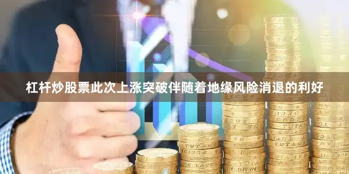 杠杆炒股票此次上涨突破伴随着地缘风险消退的利好