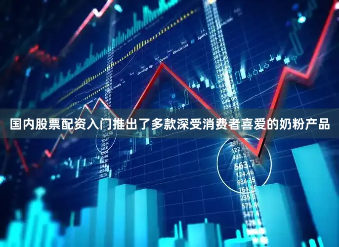 国内股票配资入门推出了多款深受消费者喜爱的奶粉产品