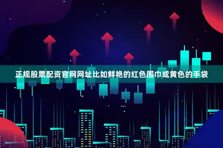 正规股票配资官网网址比如鲜艳的红色围巾或黄色的手袋