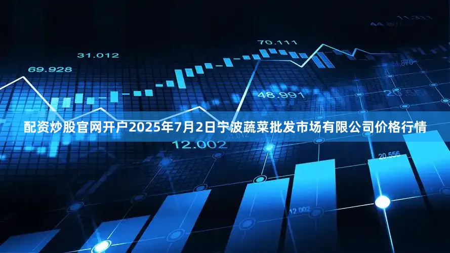 配资炒股官网开户2025年7月2日宁波蔬菜批发市场有限公司价格行情