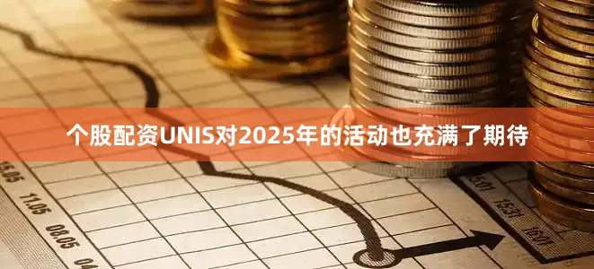 个股配资UNIS对2025年的活动也充满了期待