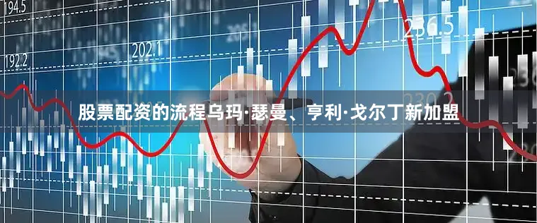 股票配资的流程乌玛·瑟曼、亨利·戈尔丁新加盟