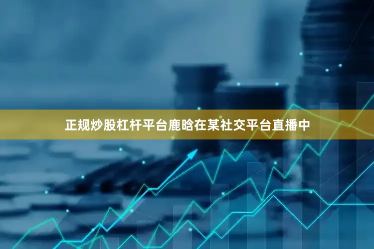 正规炒股杠杆平台鹿晗在某社交平台直播中
