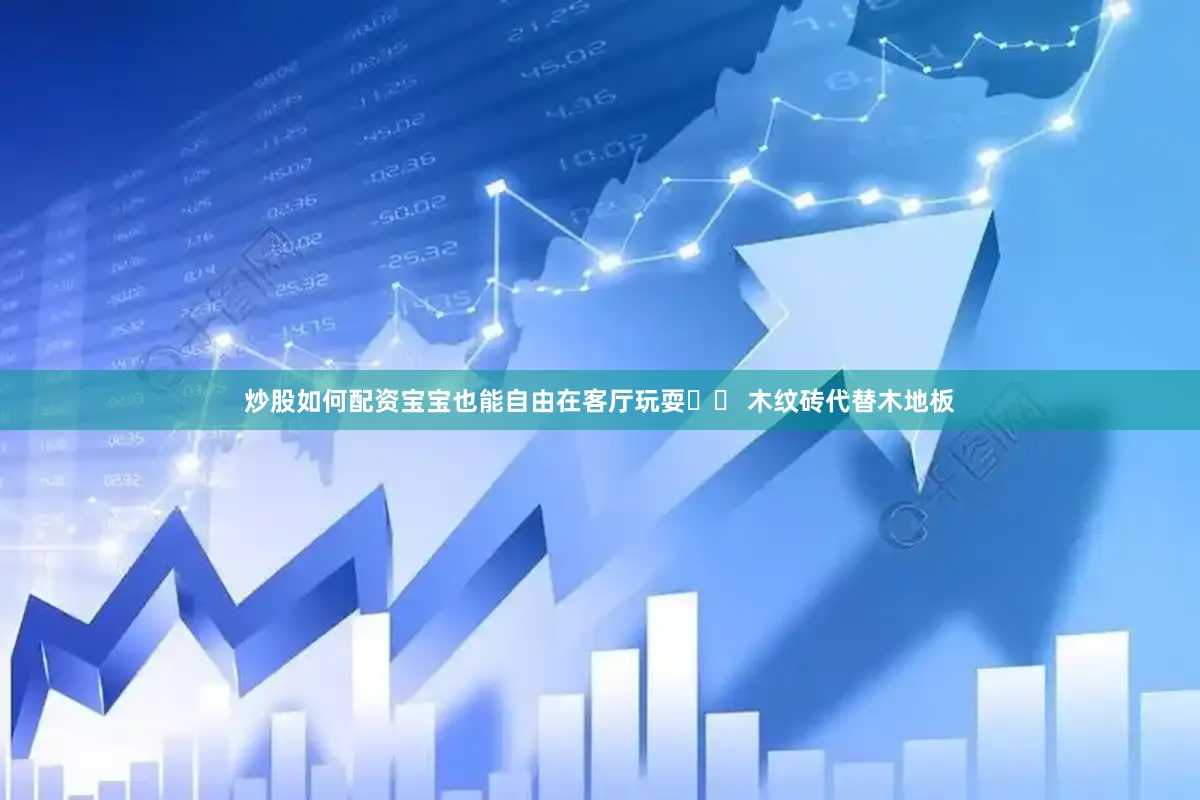 炒股如何配资宝宝也能自由在客厅玩耍▪️ 木纹砖代替木地板