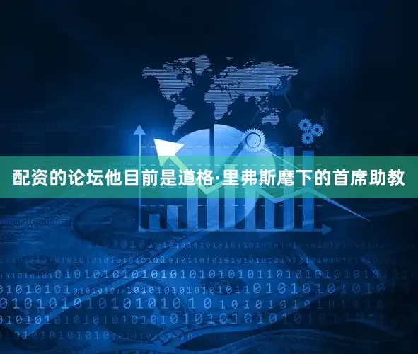 配资的论坛他目前是道格·里弗斯麾下的首席助教
