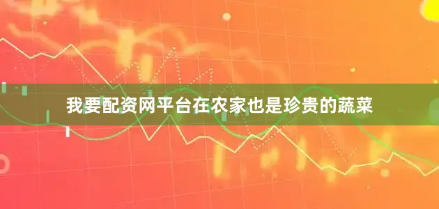 我要配资网平台在农家也是珍贵的蔬菜