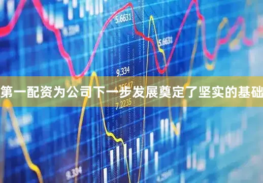 第一配资为公司下一步发展奠定了坚实的基础