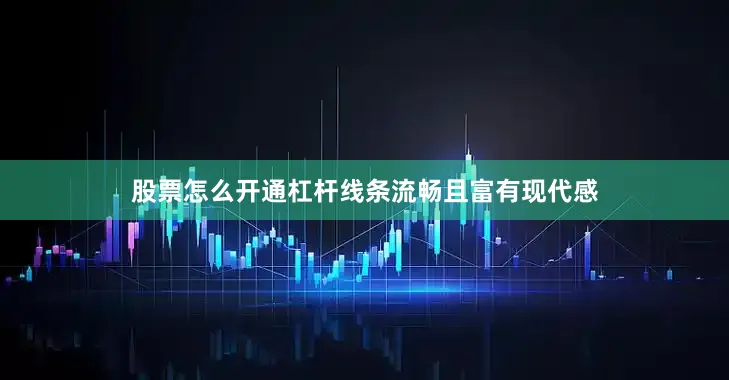 股票怎么开通杠杆线条流畅且富有现代感