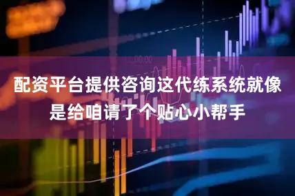 配资平台提供咨询这代练系统就像是给咱请了个贴心小帮手