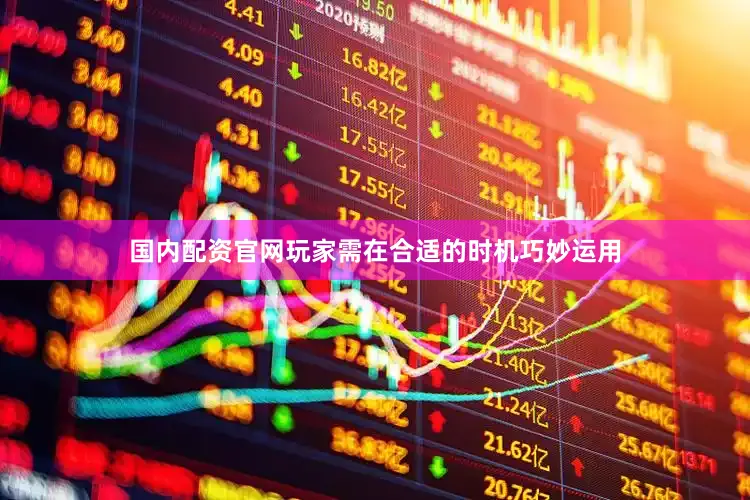 国内配资官网玩家需在合适的时机巧妙运用