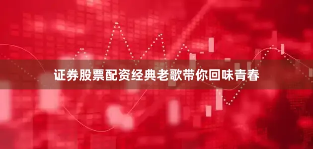 证券股票配资经典老歌带你回味青春