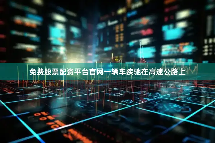 免费股票配资平台官网一辆车疾驰在高速公路上