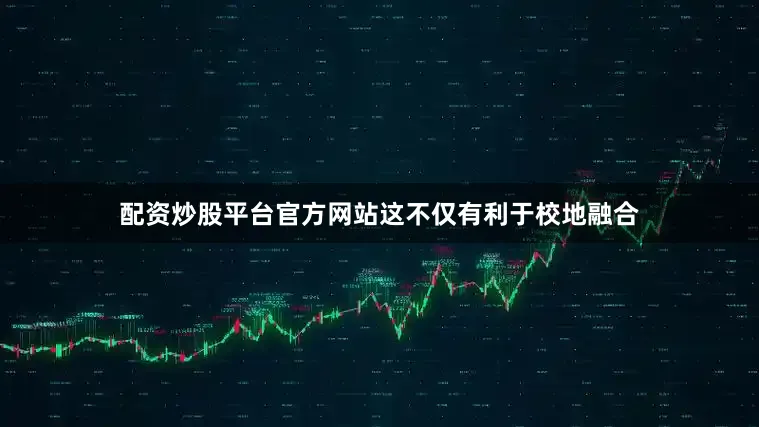 配资炒股平台官方网站这不仅有利于校地融合