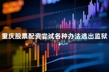 重庆股票配资尝试各种办法逃出监狱