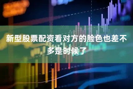 新型股票配资看对方的脸色也差不多是时候了
