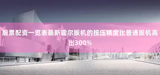 股票配资一览表最新霍尔扳机的按压精度比普通扳机高出300%