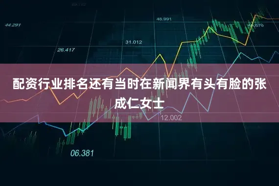 配资行业排名还有当时在新闻界有头有脸的张成仁女士