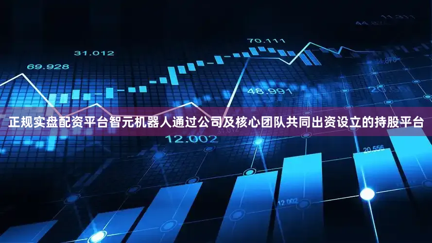 正规实盘配资平台智元机器人通过公司及核心团队共同出资设立的持股平台