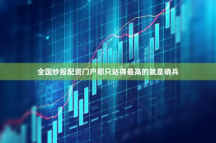 全国炒股配资门户那只站得最高的就是哨兵