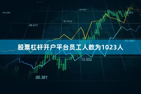 股票杠杆开户平台员工人数为1023人