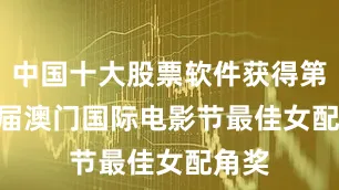 中国十大股票软件获得第 11 届澳门国际电影节最佳女配角奖