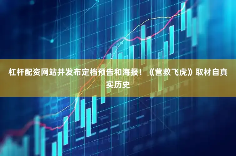 杠杆配资网站并发布定档预告和海报！《营救飞虎》取材自真实历史