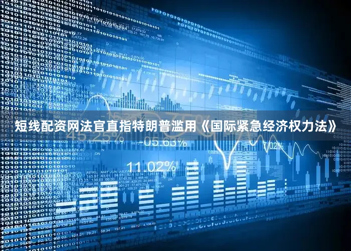 短线配资网法官直指特朗普滥用《国际紧急经济权力法》