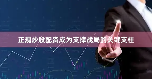 正规炒股配资成为支撑战局的关键支柱