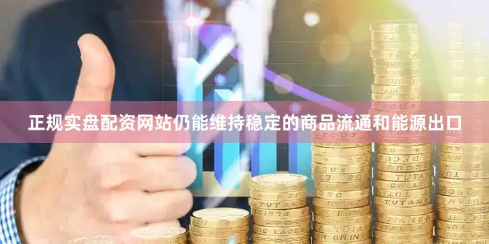 正规实盘配资网站仍能维持稳定的商品流通和能源出口