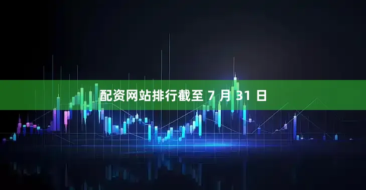 配资网站排行截至 7 月 31 日