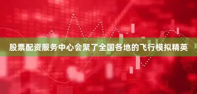 股票配资服务中心会聚了全国各地的飞行模拟精英