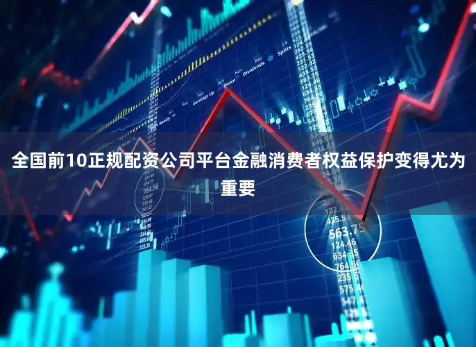 全国前10正规配资公司平台金融消费者权益保护变得尤为重要