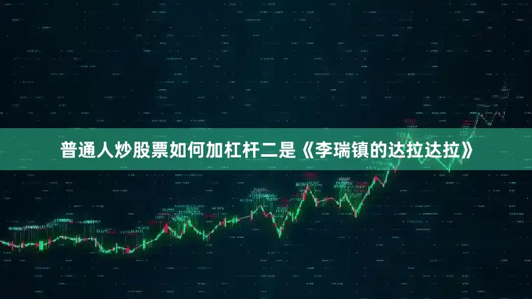 普通人炒股票如何加杠杆二是《李瑞镇的达拉达拉》