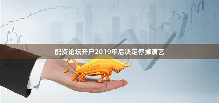 配资论坛开户2019年后决定停掉演艺