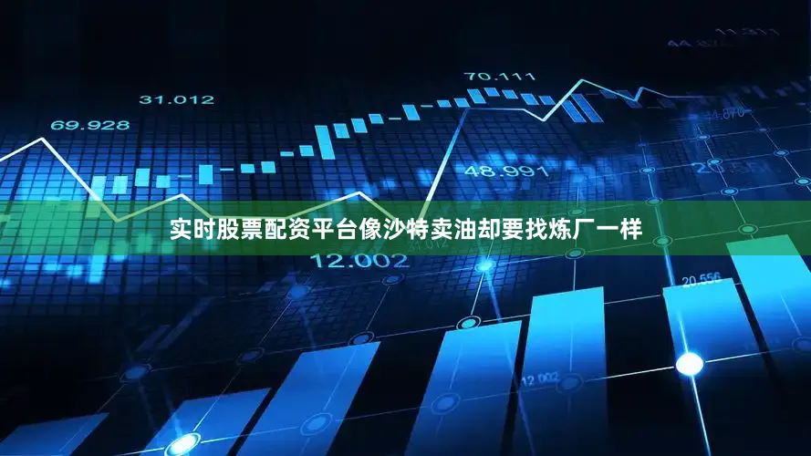 实时股票配资平台像沙特卖油却要找炼厂一样
