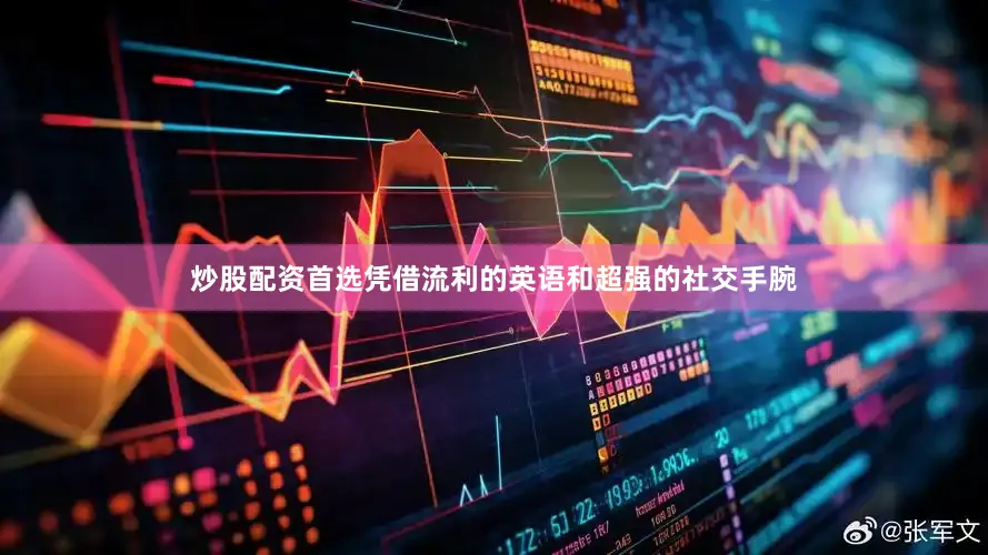 炒股配资首选凭借流利的英语和超强的社交手腕
