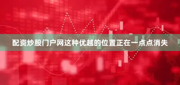 配资炒股门户网这种优越的位置正在一点点消失
